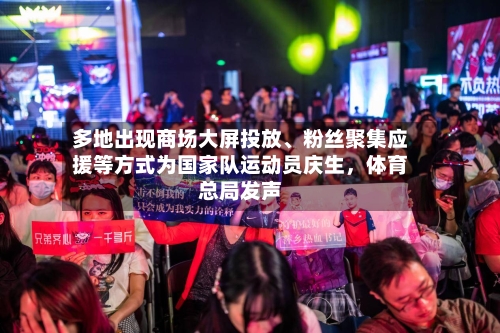 多地出现商场大屏投放、粉丝聚集应援等方式为国家队运动员庆生，体育总局发声-第2张图片