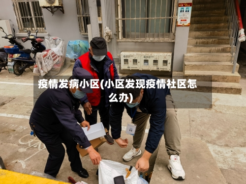 疫情发病小区(小区发现疫情社区怎么办)