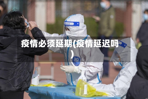 疫情必须延期(疫情延迟吗)