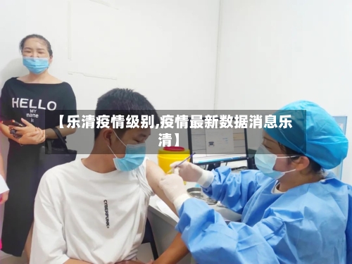 【乐清疫情级别,疫情最新数据消息乐清】