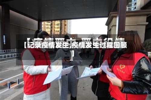 【记录疫情发生,疫情发生过程回顾】