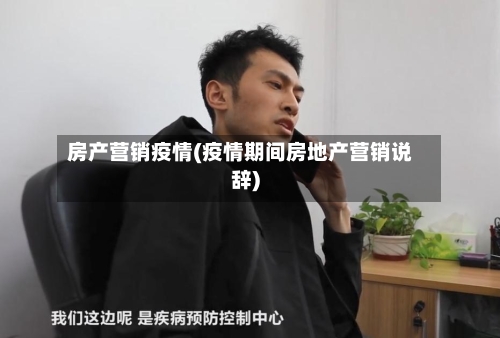 房产营销疫情(疫情期间房地产营销说辞)