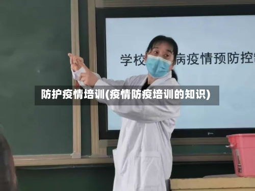 防护疫情培训(疫情防疫培训的知识)