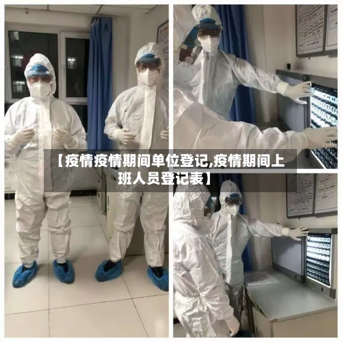 【疫情疫情期间单位登记,疫情期间上班人员登记表】