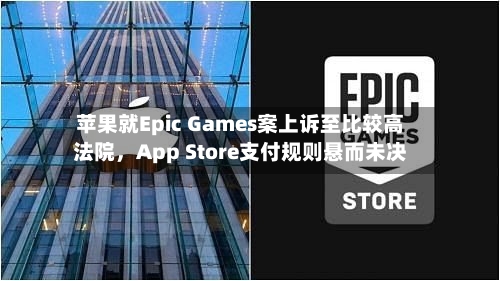 苹果就Epic Games案上诉至比较高法院，App Store支付规则悬而未决