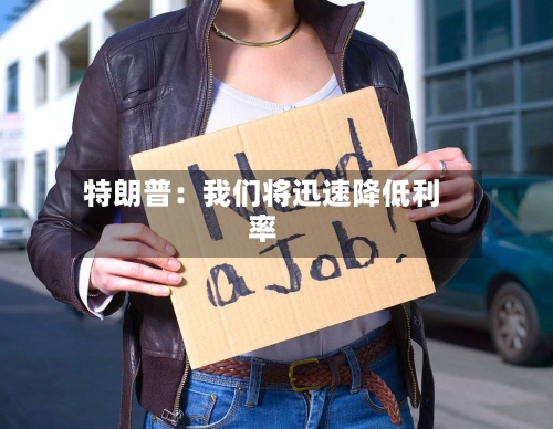 特朗普：我们将迅速降低利率