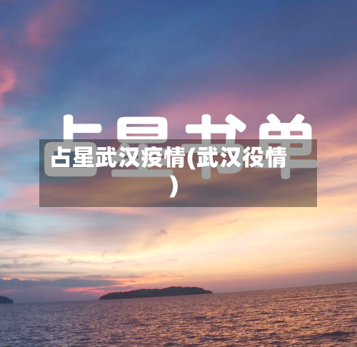 占星武汉疫情(武汉役情)