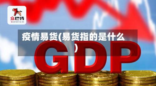 疫情易货(易货指的是什么)