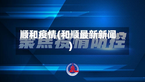 顺和疫情(和顺最新新闻)