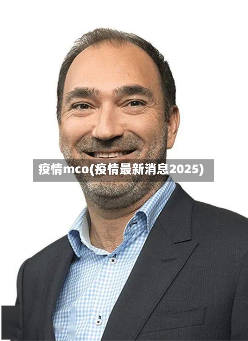疫情mco(疫情最新消息2025)