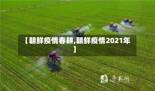【朝鲜疫情春耕,朝鲜疫情2021年】