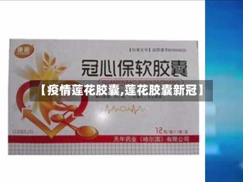 【疫情莲花胶囊,莲花胶囊新冠】