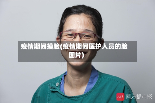 疫情期间摸脸(疫情期间医护人员的脸图片)