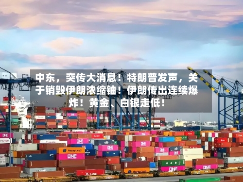 中东，突传大消息！特朗普发声，关于销毁伊朗浓缩铀！伊朗传出连续爆炸！黄金、白银走低！