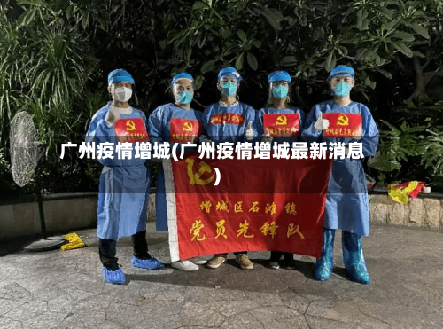 广州疫情增城(广州疫情增城最新消息)