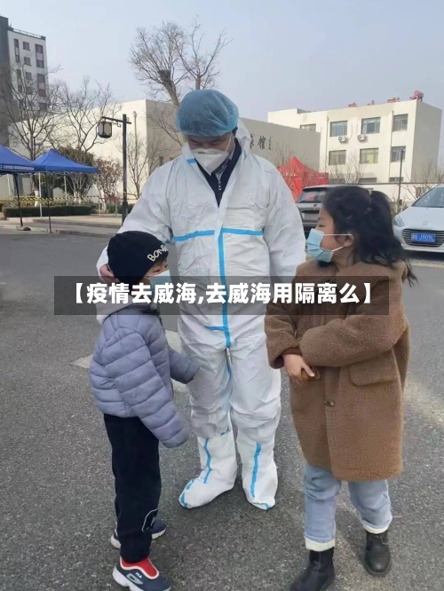 【疫情去威海,去威海用隔离么】