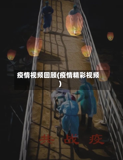 疫情视频回顾(疫情精彩视频)