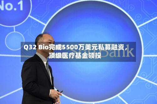 Q32 Bio完成5500万美元私募融资，顶级医疗基金领投