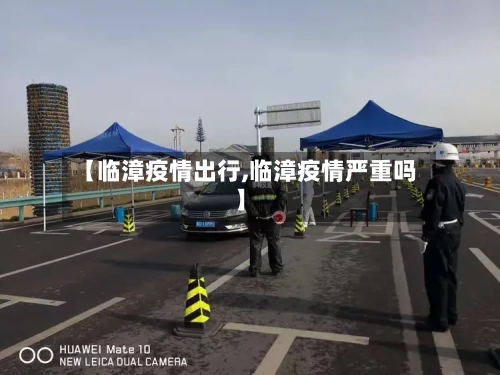 【临漳疫情出行,临漳疫情严重吗】