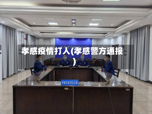孝感疫情打人(孝感警方通报)