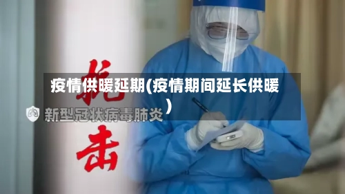 疫情供暖延期(疫情期间延长供暖)