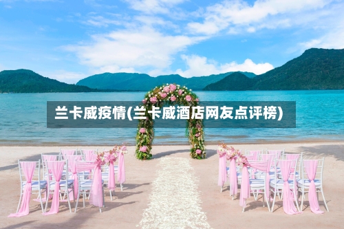 兰卡威疫情(兰卡威酒店网友点评榜)