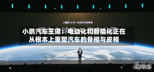 小鹏汽车王谭：电动化和智能化正在从根本上重塑汽车的骨相与皮相