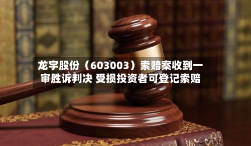 龙宇股份（603003）索赔案收到一审胜诉判决 受损投资者可登记索赔