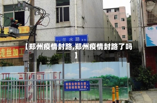 【郑州疫情封路,郑州疫情封路了吗】