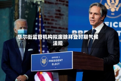 华尔街监管机构拟废除拜登时期气候法规