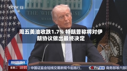 周五美油收跌1.7% 特朗普称将对伊朗协议做出最终决定