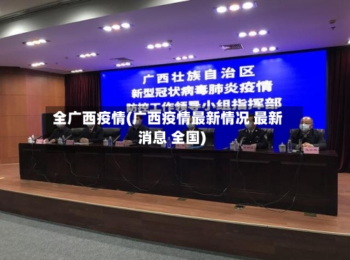 全广西疫情(广西疫情最新情况 最新消息 全国)