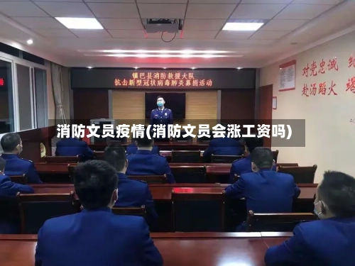 消防文员疫情(消防文员会涨工资吗)