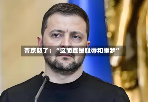 普京怒了：“这简直是耻辱和噩梦”