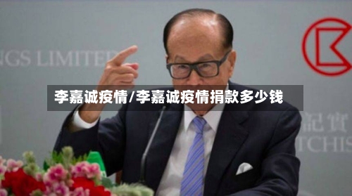 李嘉诚疫情/李嘉诚疫情捐款多少钱