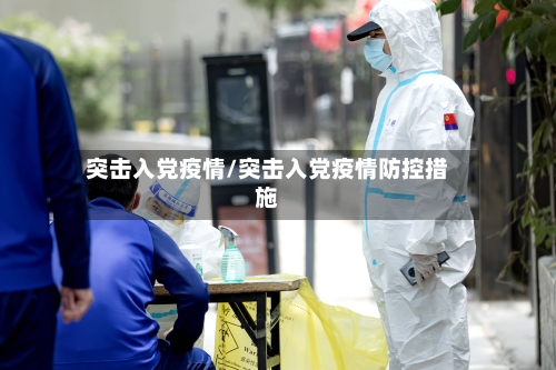 突击入党疫情/突击入党疫情防控措施