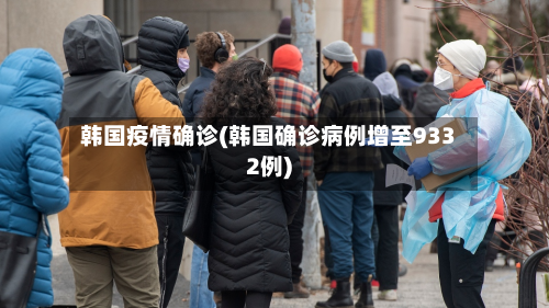 韩国疫情确诊(韩国确诊病例增至9332例)