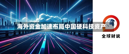海外资金加速布局中国硬科技资产