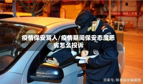 疫情保安骂人/疫情期间保安态度恶劣怎么投诉