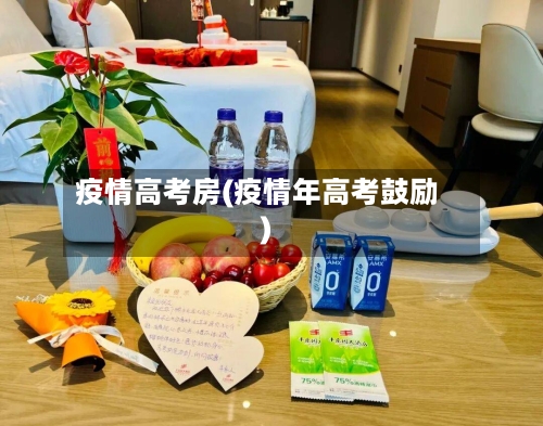 疫情高考房(疫情年高考鼓励)