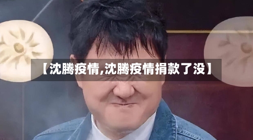 【沈腾疫情,沈腾疫情捐款了没】