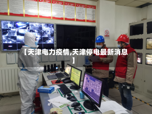 【天津电力疫情,天津停电最新消息】