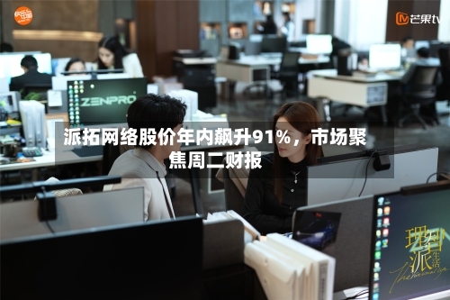 派拓网络股价年内飙升91%，市场聚焦周二财报