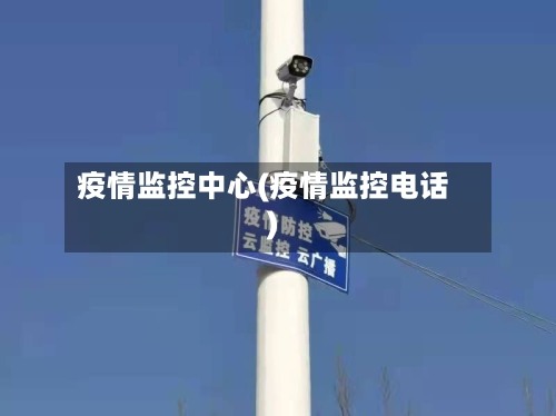 疫情监控中心(疫情监控电话)