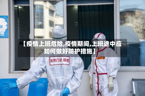 【疫情上班危险,疫情期间,上班途中应如何做好防护措施】