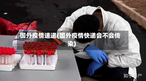 国外疫情速递(国外疫情快递会不会传染)