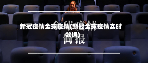 新冠疫情全球疫情(新冠全球疫情实时数据)