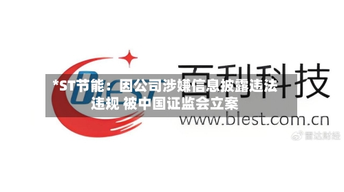 *ST节能：因公司涉嫌信息披露违法违规 被中国证监会立案