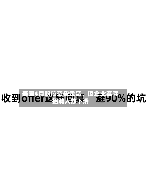 美国4月职位空缺走高、但企业实际招聘人数下滑