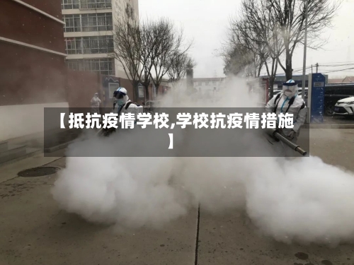 【抵抗疫情学校,学校抗疫情措施】